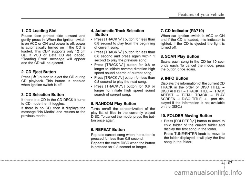 KIA Cerato 2011 1.G Owners Manual 4107
Features of your vehicle
1. CD Loading Slot
Please face printed side upward and
gently press in. When the ignition switch
is on ACC or ON and power is off, power
is automatically turned on if the