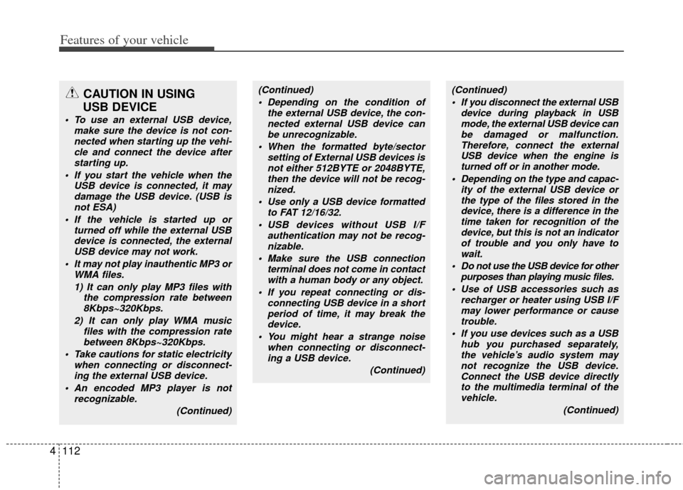 KIA Cerato 2011 1.G Owners Manual Features of your vehicle
112
4
CAUTION IN USING 
USB DEVICE
 To use an external USB device,
make sure the device is not con-nected when starting up the vehi-cle and connect the device afterstarting up