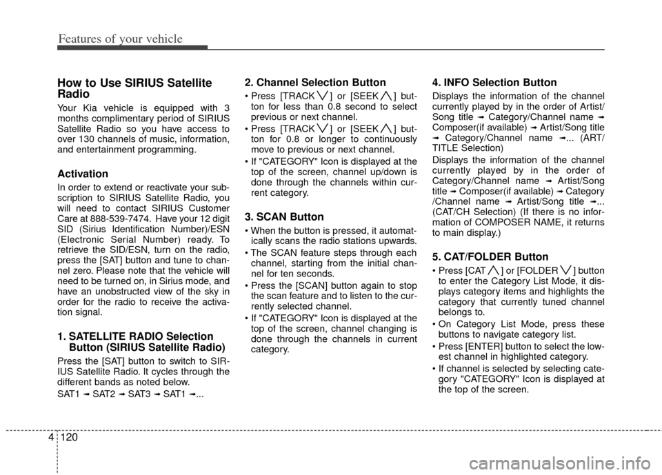 KIA Cerato 2011 1.G Owners Manual Features of your vehicle
120
4
How to Use SIRIUS Satellite
Radio
Your Kia vehicle is equipped with 3
months complimentary period of SIRIUS
Satellite Radio so you have access to
over 130 channels of mu KIA Cerato 2011 1.G Owners Manual Features of your vehicle
120
4
How to Use SIRIUS Satellite
Radio
Your Kia vehicle is equipped with 3
months complimentary period of SIRIUS
Satellite Radio so you have access to
over 130 channels of mu