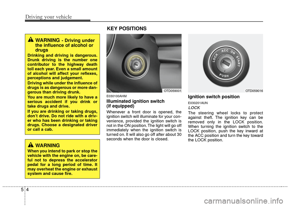 KIA Forte 2011 1.G Owners Manual Driving your vehicle
45
E030100AHM
Illuminated ignition switch 
(if equipped)
Whenever a front door is opened, the
ignition switch will illuminate for your con-
venience, provided the ignition switch 