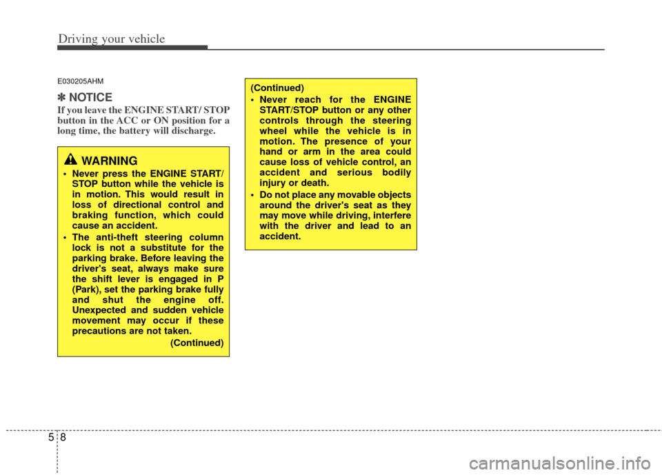 KIA Forte 2011 1.G Owners Manual Driving your vehicle
85
E030205AHM
✽
✽ 
 
NOTICE
If you leave the ENGINE START/ STOP
button in the ACC or ON position for a
long time, the battery will discharge. 
WARNING
 Never press the ENGINE 