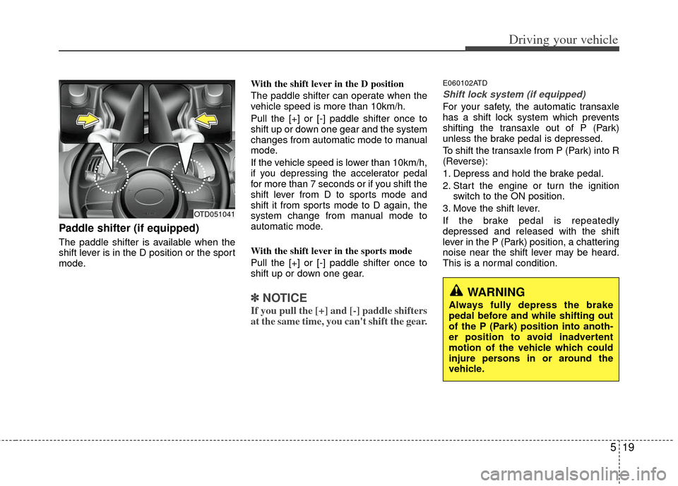 KIA Cerato 2011 1.G Owners Guide 519
Driving your vehicle
Paddle shifter (if equipped)
The paddle shifter is available when the
shift lever is in the D position or the sport
mode.With the shift lever in the D position 
The paddle shi