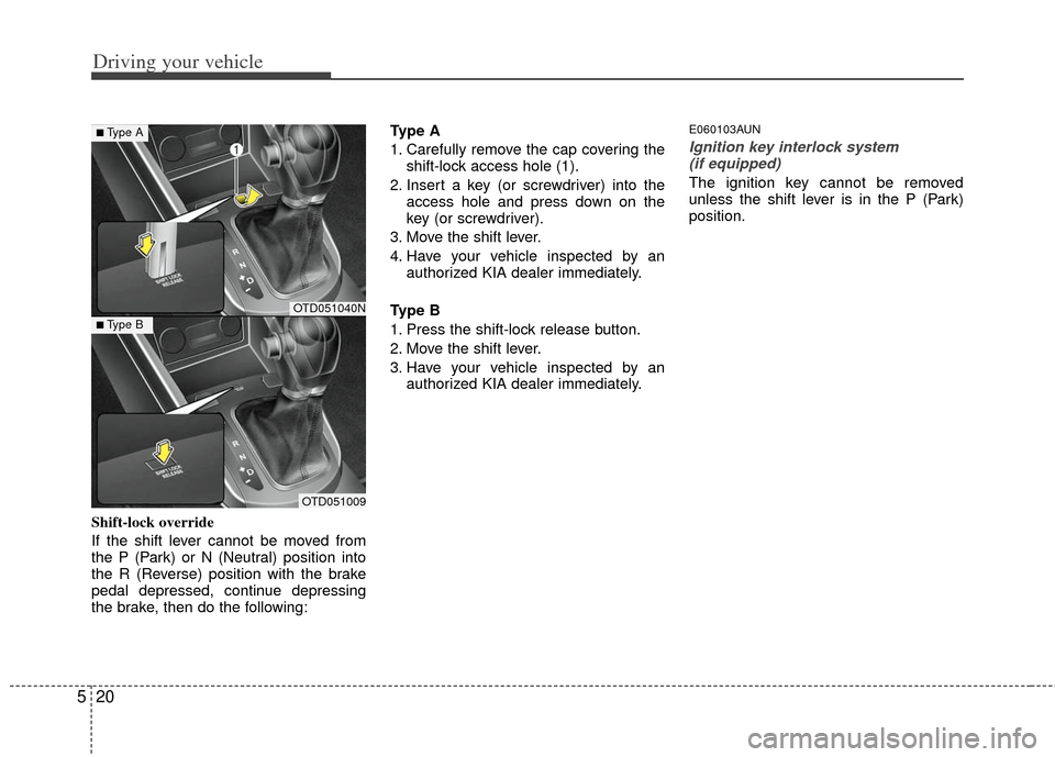 KIA Cerato 2011 1.G Owners Manual Driving your vehicle
20
5
Shift-lock override
If the shift lever cannot be moved from
the P (Park) or N (Neutral) position into
the R (Reverse) position with the brake
pedal depressed, continue depres KIA Cerato 2011 1.G Owners Manual Driving your vehicle
20
5
Shift-lock override
If the shift lever cannot be moved from
the P (Park) or N (Neutral) position into
the R (Reverse) position with the brake
pedal depressed, continue depres
