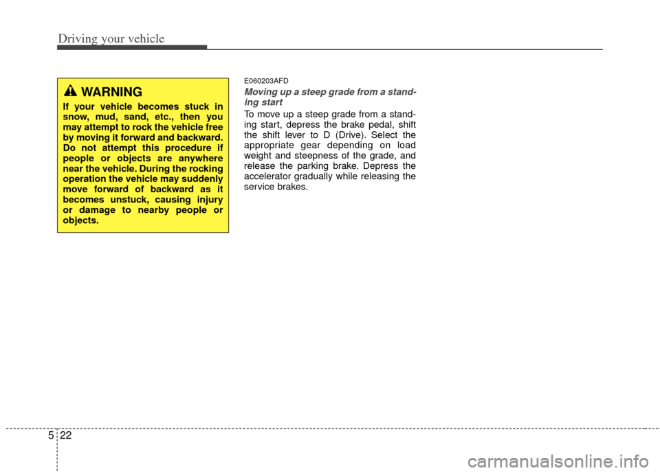 KIA Forte 2011 1.G Owners Manual Driving your vehicle
22
5
E060203AFD
Moving up a steep grade from a stand-
ing start
To move up a steep grade from a stand-
ing start, depress the brake pedal, shift
the shift lever to D (Drive). Sele