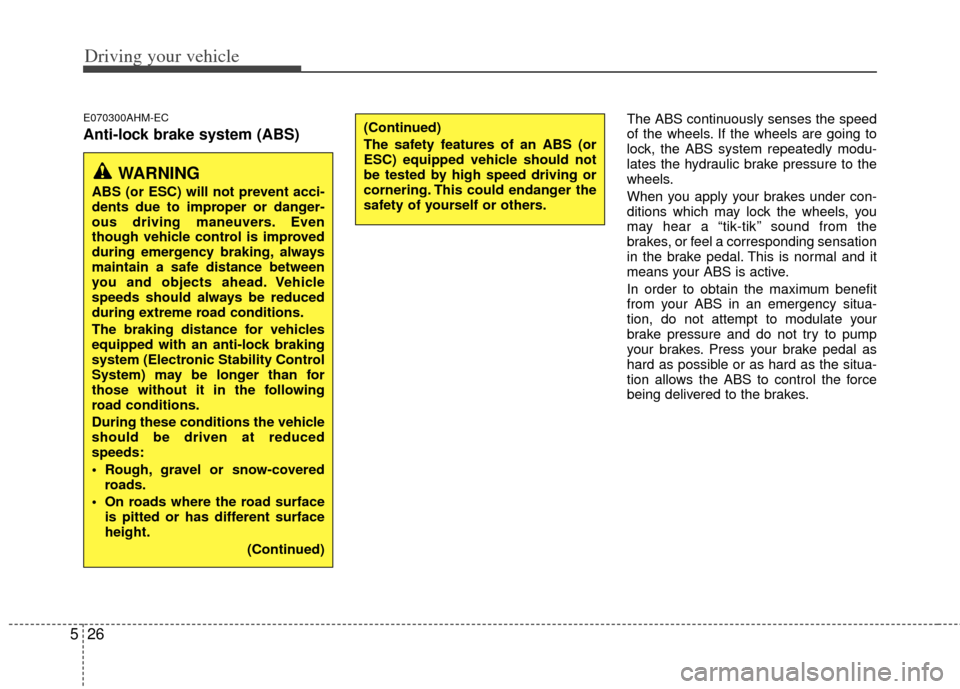 KIA Forte 2011 1.G Owners Manual Driving your vehicle
26
5
E070300AHM-EC
Anti-lock brake system (ABS) 
The ABS continuously senses the speed
of the wheels. If the wheels are going to
lock, the ABS system repeatedly modu-
lates the hy