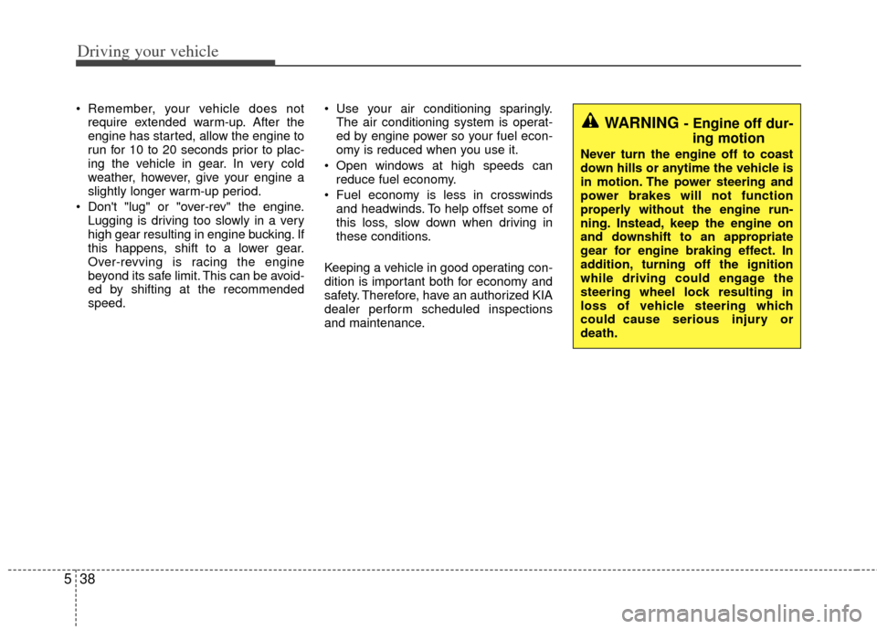 KIA Forte 2011 1.G User Guide Driving your vehicle
38
5
 Remember, your vehicle does not
require extended warm-up. After the
engine has started, allow the engine to
run for 10 to 20 seconds prior to plac-
ing the vehicle in gear. 