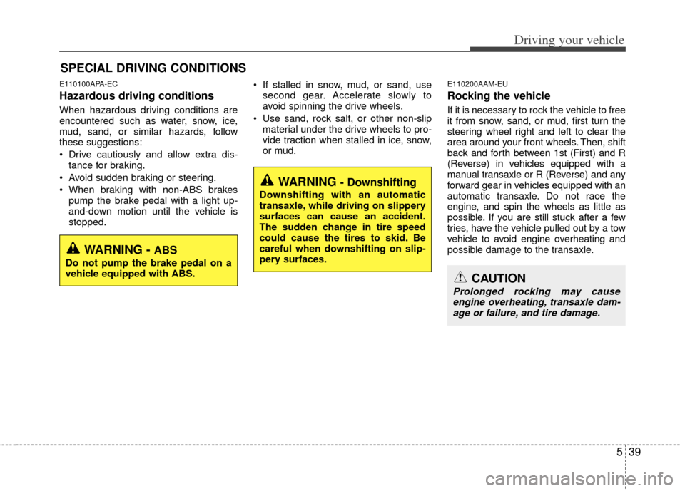 KIA Forte 2011 1.G Owners Manual 539
Driving your vehicle
E110100APA-EC
Hazardous driving conditions  
When hazardous driving conditions are
encountered such as water, snow, ice,
mud, sand, or similar hazards, follow
these suggestion