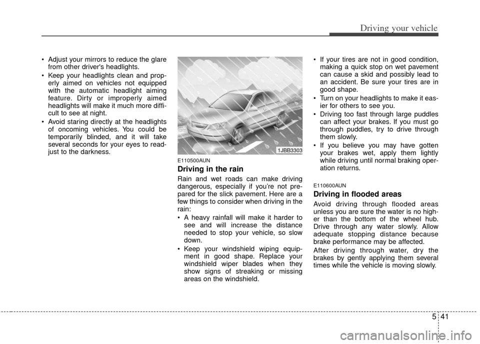 KIA Cerato 2011 1.G Owners Guide 541
Driving your vehicle
 Adjust your mirrors to reduce the glarefrom other drivers headlights.
 Keep your headlights clean and prop- erly aimed on vehicles not equipped
with the automatic headlight 