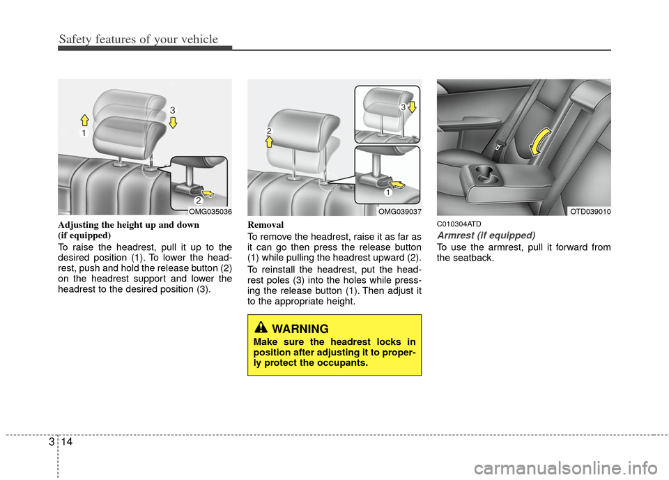 KIA Cerato 2011 1.G Owners Guide Safety features of your vehicle
14
3
Adjusting the height up and down 
(if equipped)
To raise the headrest, pull it up to the
desired position (1). To lower the head-
rest, push and hold the release b