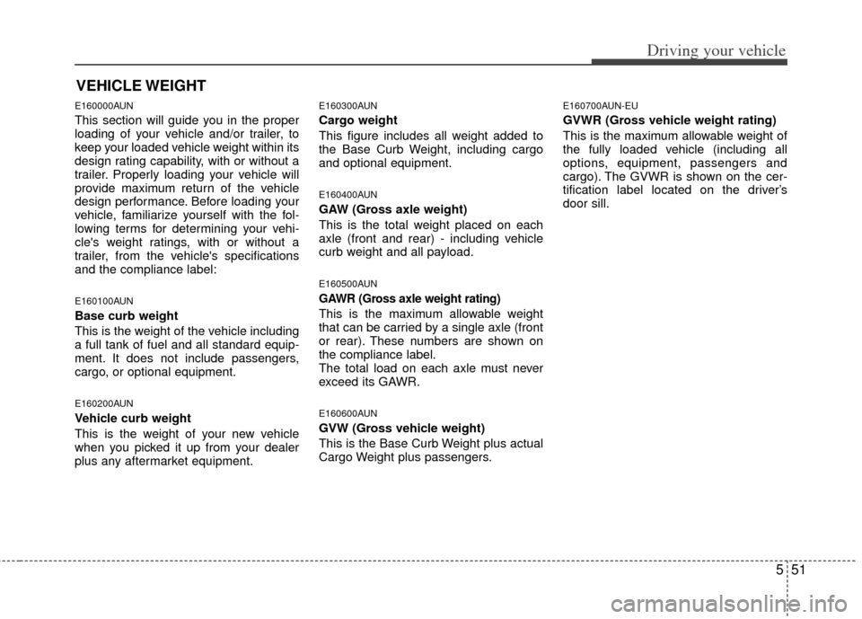 KIA Cerato 2011 1.G Owners Guide 551
Driving your vehicle
E160000AUN
This section will guide you in the proper
loading of your vehicle and/or trailer, to
keep your loaded vehicle weight within its
design rating capability, with or wi