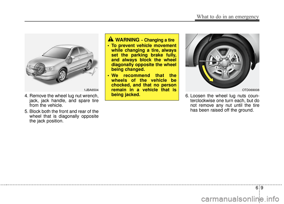 KIA Forte 2011 1.G Owners Manual 69
What to do in an emergency
4. Remove the wheel lug nut wrench,jack, jack handle, and spare tire
from the vehicle.
5. Block both the front and rear of the wheel that is diagonally opposite
the jack 