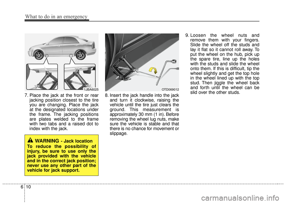 KIA Forte 2011 1.G Owners Manual What to do in an emergency
10
6
7. Place the jack at the front or rear
jacking position closest to the tire
you are changing. Place the jack
at the designated locations under
the frame. The jacking po