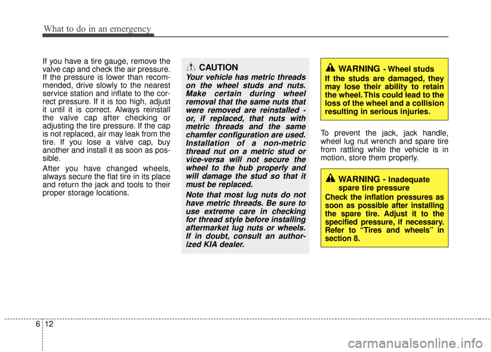 KIA Cerato 2011 1.G Owners Manual What to do in an emergency
12
6
If you have a tire gauge, remove the
valve cap and check the air pressure.
If the pressure is lower than recom-
mended, drive slowly to the nearest
service station and KIA Cerato 2011 1.G Owners Manual What to do in an emergency
12
6
If you have a tire gauge, remove the
valve cap and check the air pressure.
If the pressure is lower than recom-
mended, drive slowly to the nearest
service station and