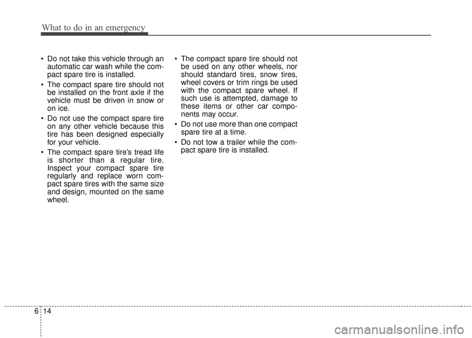 KIA Cerato 2011 1.G Owners Manual What to do in an emergency
14
6
 Do not take this vehicle through an
automatic car wash while the com-
pact spare tire is installed.
 The compact spare tire should not be installed on the front axle i