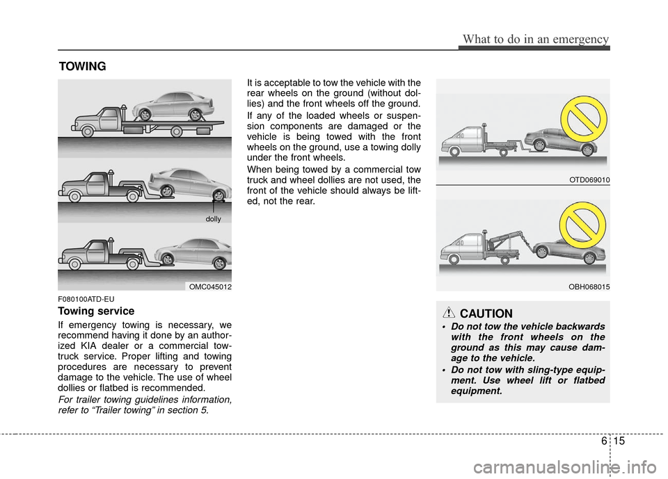 KIA Forte 2011 1.G Owners Manual 615
What to do in an emergency
TOWING
F080100ATD-EU
Towing service
If emergency towing is necessary, we
recommend having it done by an author-
ized KIA dealer or a commercial tow-
truck service. Prope