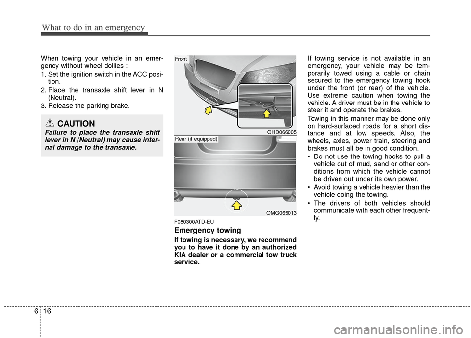 KIA Cerato 2011 1.G Owners Guide What to do in an emergency
16
6
When towing your vehicle in an emer-
gency without wheel dollies :
1. Set the ignition switch in the ACC posi-
tion.
2. Place the transaxle shift lever in N (Neutral).
