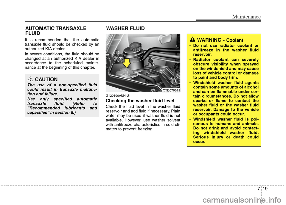 KIA Cerato 2011 1.G Owners Manual 719
Maintenance
It is recommended that the automatic
transaxle fluid should be checked by an
authorized KIA dealer.
In severe conditions, the fluid should be
changed at an authorized KIA dealer in
acc KIA Cerato 2011 1.G Owners Manual 719
Maintenance
It is recommended that the automatic
transaxle fluid should be checked by an
authorized KIA dealer.
In severe conditions, the fluid should be
changed at an authorized KIA dealer in
acc
