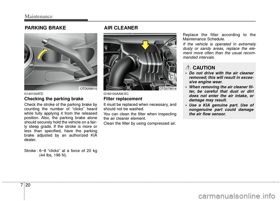 KIA Cerato 2011 1.G Owners Manual Maintenance
20
7
PARKING BRAKE
G140100ATD
Checking the parking brake  
Check the stroke of the parking brake by
counting the number of “clicks’’ heard
while fully applying it from the released
p