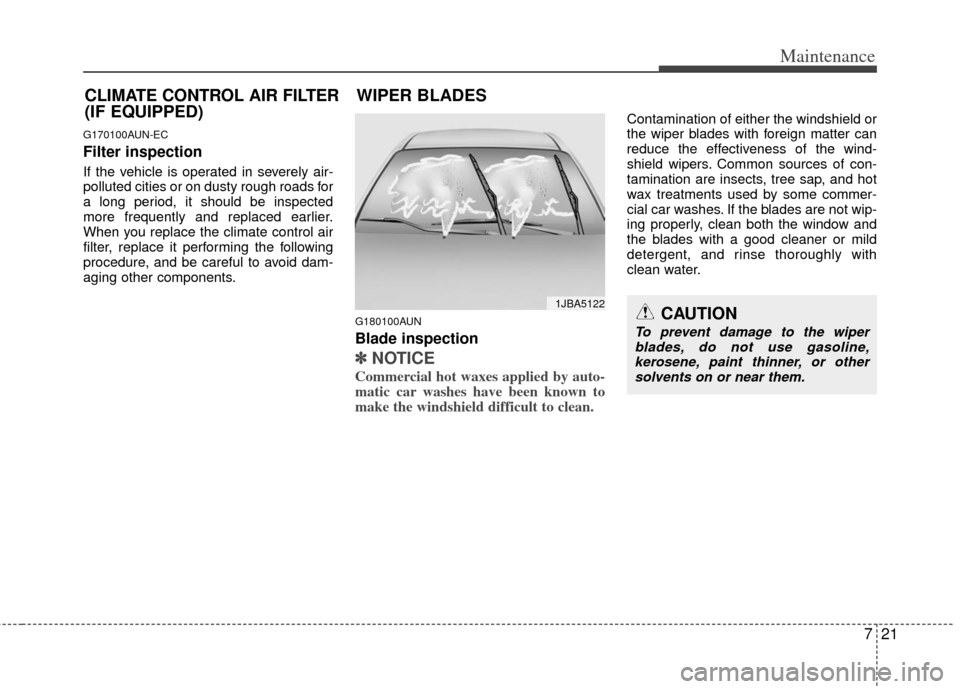 KIA Cerato 2011 1.G Owners Guide 721
Maintenance
G170100AUN-EC
Filter inspection
If the vehicle is operated in severely air-
polluted cities or on dusty rough roads for
a long period, it should be inspected
more frequently and replac