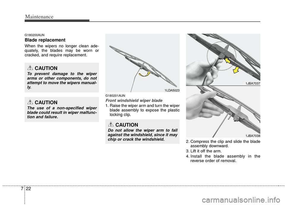 KIA Cerato 2011 1.G Owners Guide Maintenance
22
7
G180200AUN
Blade replacement  
When the wipers no longer clean ade-
quately, the blades may be worn or
cracked, and require replacement.
G180201AUN
Front windshield wiper blade
1. Rai