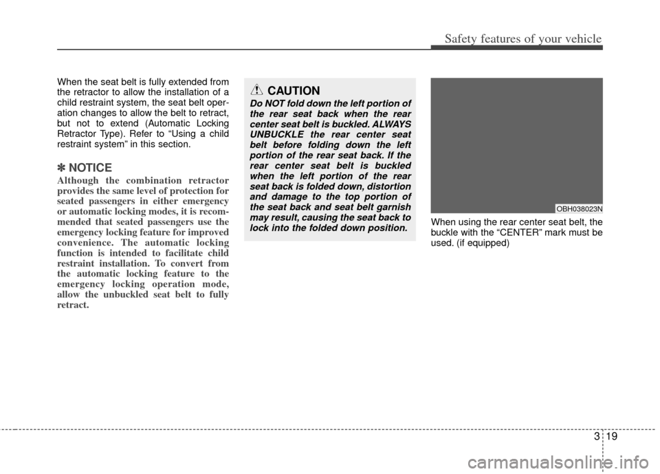 KIA Cerato 2011 1.G Owners Guide 319
Safety features of your vehicle
When the seat belt is fully extended from
the retractor to allow the installation of a
child restraint system, the seat belt oper-
ation changes to allow the belt t