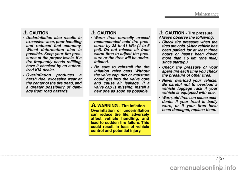 KIA Forte 2011 1.G Owners Manual 727
Maintenance
WARNING - Tire inflation
Overinflation or underinflation
can reduce tire life, adversely
affect vehicle handling, and
lead to sudden tire failure. This
could result in loss of vehicle
