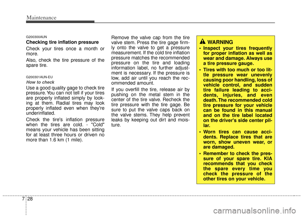KIA Cerato 2011 1.G Owners Manual Maintenance
28
7
G200300AUN
Checking tire inflation pressure
Check your tires once a month or
more.
Also, check the tire pressure of the
spare tire.
G200301AUN-EU
How to check
Use a good quality gage 