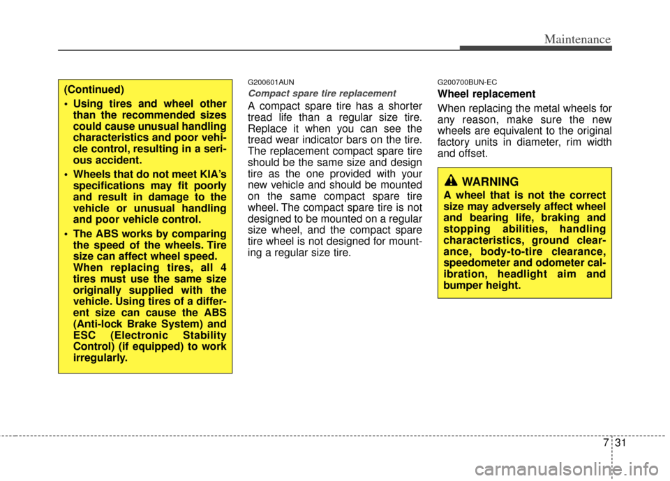 KIA Cerato 2011 1.G Service Manual 731
Maintenance
G200601AUN
Compact spare tire replacement 
A compact spare tire has a shorter
tread life than a regular size tire.
Replace it when you can see the
tread wear indicator bars on the tire