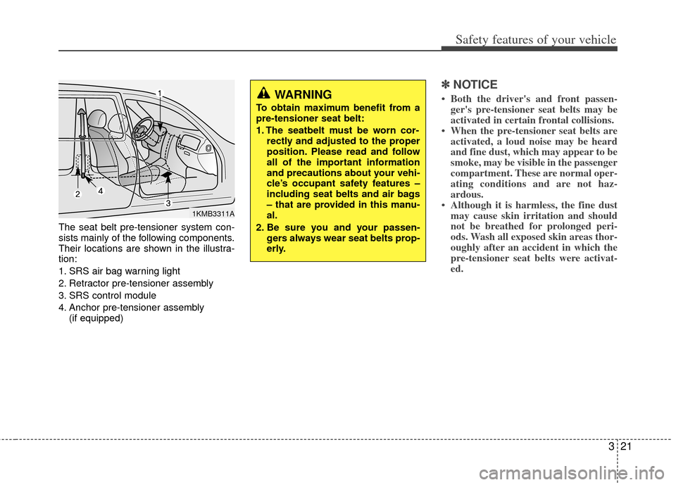 KIA Cerato 2011 1.G Owners Guide 321
Safety features of your vehicle
The seat belt pre-tensioner system con-
sists mainly of the following components.
Their locations are shown in the illustra-
tion:
1. SRS air bag warning light
2. R