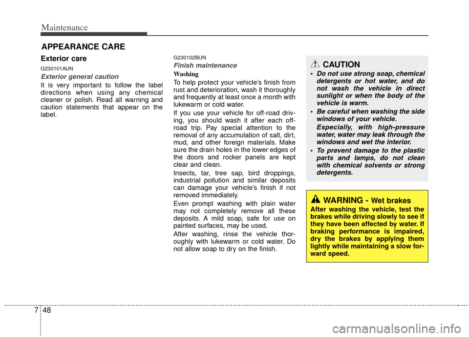 KIA Forte 2011 1.G User Guide Maintenance
48
7
APPEARANCE CARE
Exterior care
G230101AUN
Exterior general caution 
It is very important to follow the label
directions when using any chemical
cleaner or polish. Read all warning and
