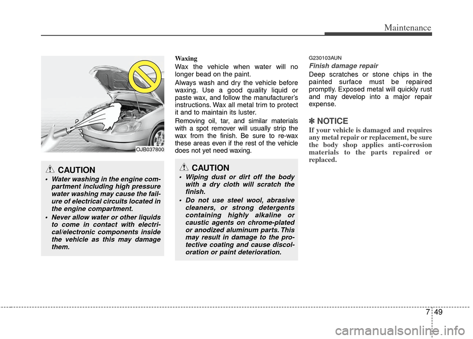 KIA Cerato 2011 1.G Owners Manual 749
Maintenance
Waxing
Wax the vehicle when water will no
longer bead on the paint.
Always wash and dry the vehicle before
waxing. Use a good quality liquid or
paste wax, and follow the manufacturer†KIA Cerato 2011 1.G Owners Manual 749
Maintenance
Waxing
Wax the vehicle when water will no
longer bead on the paint.
Always wash and dry the vehicle before
waxing. Use a good quality liquid or
paste wax, and follow the manufacturerâ€