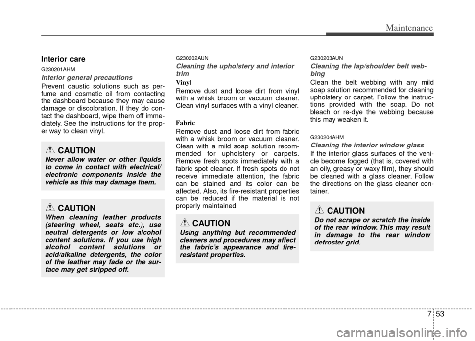 KIA Cerato 2011 1.G Repair Manual 753
Maintenance
Interior care
G230201AHM
Interior general precautions 
Prevent caustic solutions such as per-
fume and cosmetic oil from contacting
the dashboard because they may cause
damage or disco