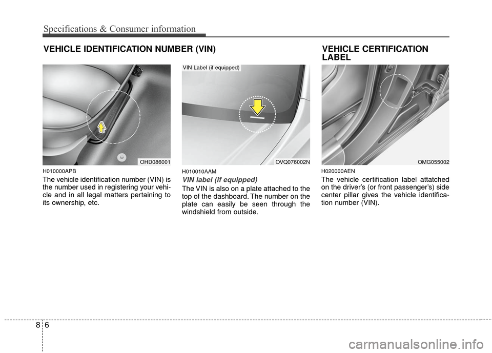KIA Cerato 2011 1.G Owners Manual Specifications & Consumer information
68
H010000APB
The vehicle identification number (VIN) is
the number used in registering your vehi-
cle and in all legal matters pertaining to
its ownership, etc.
