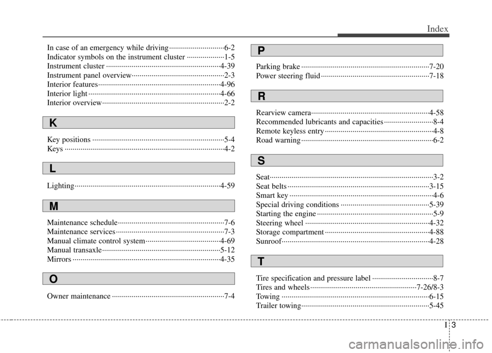 KIA Cerato 2011 1.G Owners Manual I3
Index
In case of an emergency while driving ··················\
··········6-2
Indicator symbols on the instrument cluster ··················\
·1-5
Ins KIA Cerato 2011 1.G Owners Manual I3
Index
In case of an emergency while driving ··················\
··········6-2
Indicator symbols on the instrument cluster ··················\
·1-5
Ins
