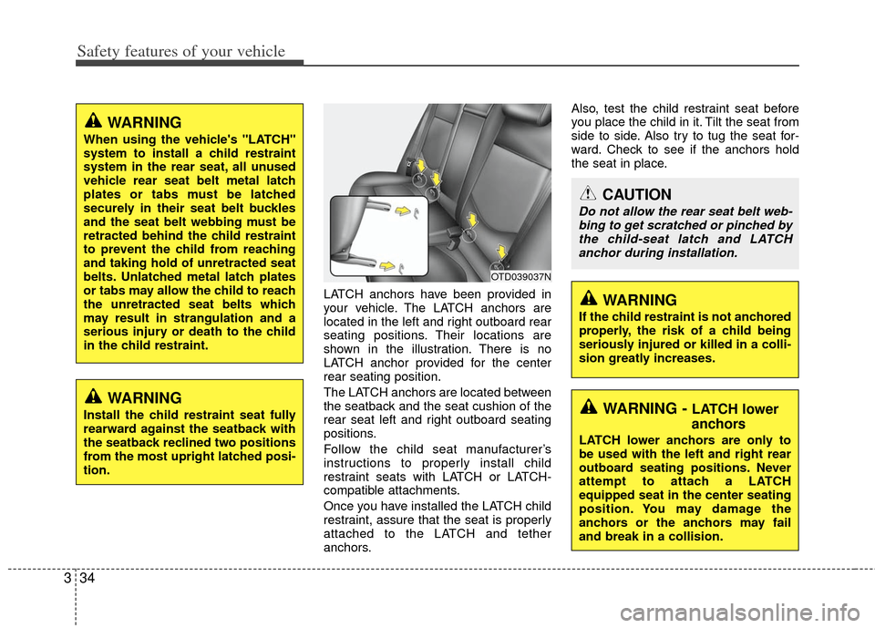 KIA Forte 2011 1.G User Guide Safety features of your vehicle
34
3
LATCH anchors have been provided in
your vehicle. The LATCH anchors are
located in the left and right outboard rear
seating positions. Their locations are
shown in