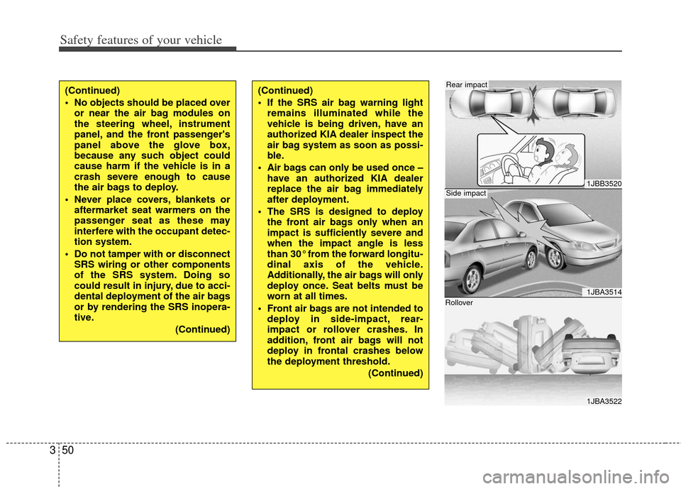 KIA Cerato 2011 1.G User Guide Safety features of your vehicle
50
3
(Continued)
 No objects should be placed over
or near the air bag modules on
the steering wheel, instrument
panel, and the front passengers
panel above the glove 