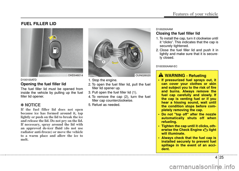 KIA Forte 2011 1.G User Guide 425
Features of your vehicle
D100100ATD
Opening the fuel filler lid
The fuel filler lid must be opened from
inside the vehicle by pulling up the fuel
filler lid opener.
✽ ✽NOTICE
If the fuel fille