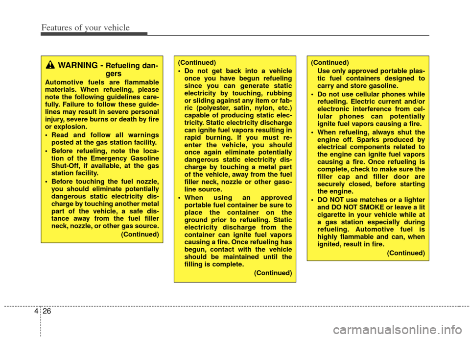 KIA Cerato 2011 1.G Owners Manual Features of your vehicle
26
4
WARNING - Refueling dan-
gers
Automotive fuels are flammable
materials. When refueling, please
note the following guidelines care-
fully. Failure to follow these guide-
l