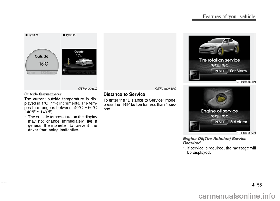 KIA Optima 2011 3.G Owners Manual 455
Features of your vehicle
Outside thermometer
The current outside temperature is dis-
played in 1°C (1°F) increments. The tem-
perature range is between -40°C ~ 60°C
(-40°F ~ 140°F).
The out KIA Optima 2011 3.G Owners Manual 455
Features of your vehicle
Outside thermometer
The current outside temperature is dis-
played in 1°C (1°F) increments. The tem-
perature range is between -40°C ~ 60°C
(-40°F ~ 140°F).
The out
