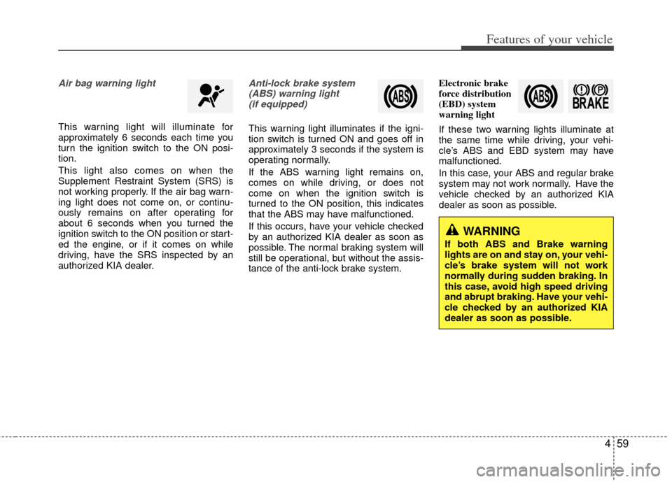 KIA Optima 2011 3.G Owners Manual 459
Features of your vehicle
Air bag warning light
This warning light will illuminate for
approximately 6 seconds each time you
turn the ignition switch to the ON posi-
tion.
This light also comes on KIA Optima 2011 3.G Owners Manual 459
Features of your vehicle
Air bag warning light
This warning light will illuminate for
approximately 6 seconds each time you
turn the ignition switch to the ON posi-
tion.
This light also comes on