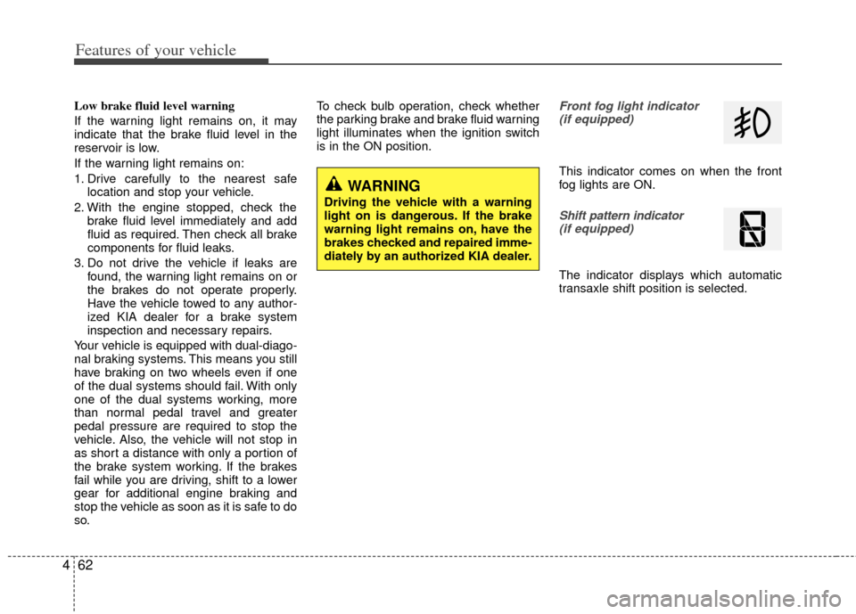 KIA Optima 2011 3.G User Guide Features of your vehicle
62
4
Low brake fluid level warning
If the warning light remains on, it may
indicate that the brake fluid level in the
reservoir is low.
If the warning light remains on:
1. Dri KIA Optima 2011 3.G User Guide Features of your vehicle
62
4
Low brake fluid level warning
If the warning light remains on, it may
indicate that the brake fluid level in the
reservoir is low.
If the warning light remains on:
1. Dri