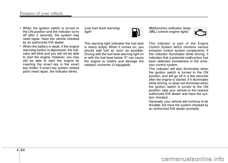 KIA Optima 2011 3.G Owners Manual Features of your vehicle
64
4
When the ignition switch is turned to
the ON position and the indicator turns
off after 2 seconds, the system may
need repair. Have the vehicle checked
by an authorized KIA Optima 2011 3.G Owners Manual Features of your vehicle
64
4
When the ignition switch is turned to
the ON position and the indicator turns
off after 2 seconds, the system may
need repair. Have the vehicle checked
by an authorized
