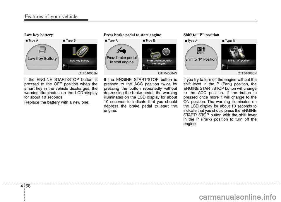 KIA Optima 2011 3.G User Guide Features of your vehicle
68
4
Low key battery
If the ENGINE START/STOP button is
pressed to the OFF position when the
smart key in the vehicle discharges, the
warning illuminates on the LCD display
f KIA Optima 2011 3.G User Guide Features of your vehicle
68
4
Low key battery
If the ENGINE START/STOP button is
pressed to the OFF position when the
smart key in the vehicle discharges, the
warning illuminates on the LCD display
f