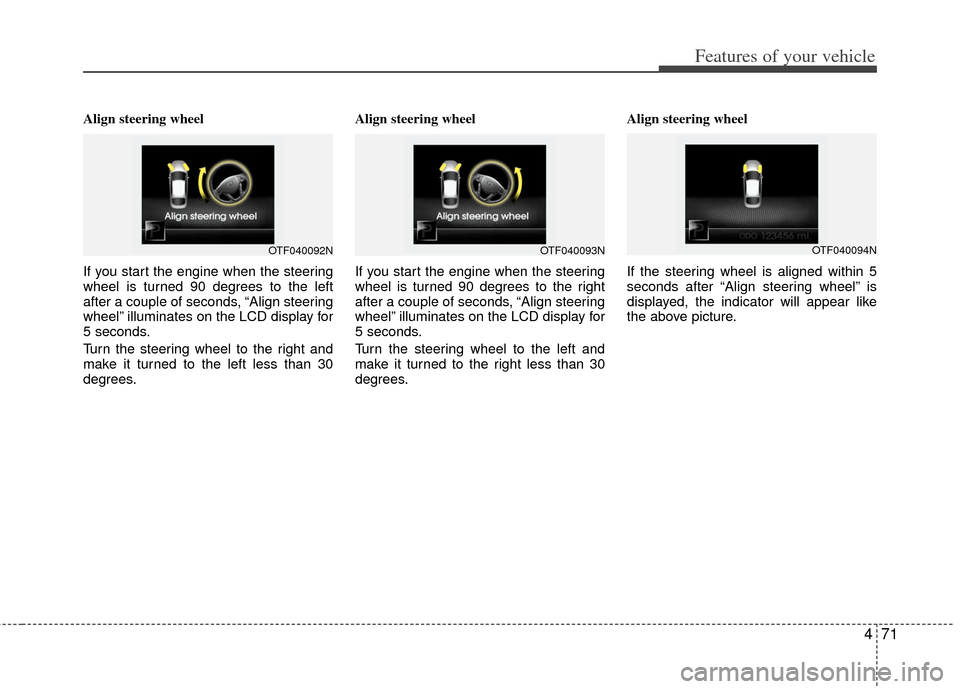 KIA Optima 2011 3.G User Guide 471
Features of your vehicle
Align steering wheel
If you start the engine when the steering
wheel is turned 90 degrees to the left
after a couple of seconds, “Align steering
wheel” illuminates on KIA Optima 2011 3.G User Guide 471
Features of your vehicle
Align steering wheel
If you start the engine when the steering
wheel is turned 90 degrees to the left
after a couple of seconds, “Align steering
wheel” illuminates on