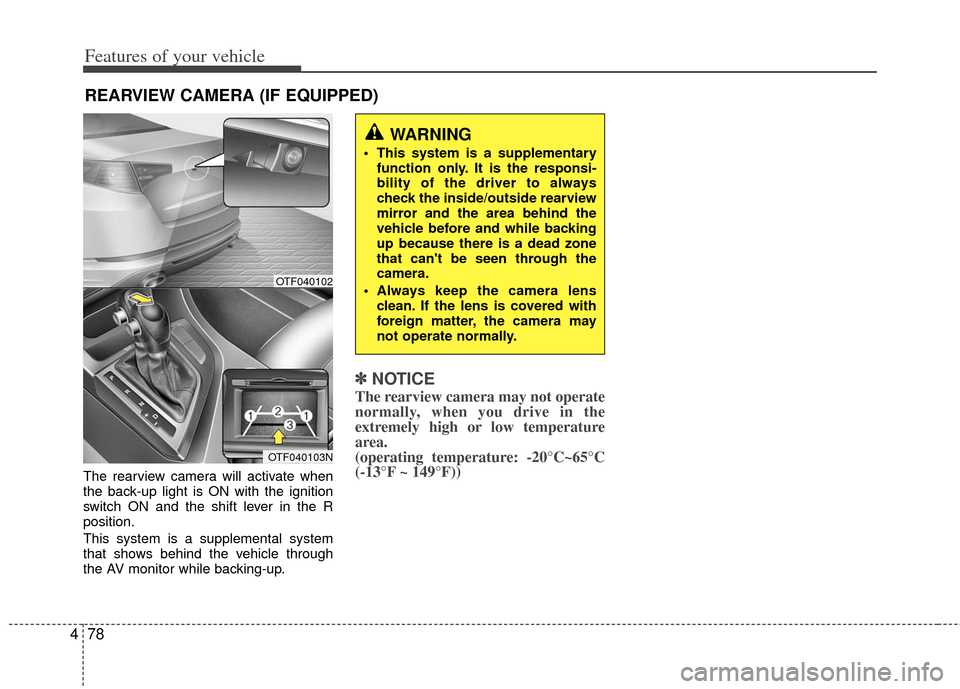 KIA Optima 2011 3.G Owners Manual Features of your vehicle
78
4
REARVIEW CAMERA (IF EQUIPPED)
The rearview camera will activate when
the back-up light is ON with the ignition
switch ON and the shift lever in the R
position.
This syste