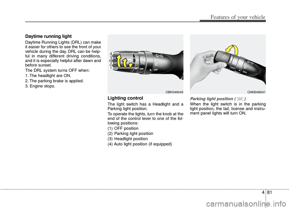 KIA Optima 2011 3.G Owners Manual 481
Features of your vehicle
Daytime running light
Daytime Running Lights (DRL) can make
it easier for others to see the front of your
vehicle during the day. DRL can be help-
ful in many different dr KIA Optima 2011 3.G Owners Manual 481
Features of your vehicle
Daytime running light
Daytime Running Lights (DRL) can make
it easier for others to see the front of your
vehicle during the day. DRL can be help-
ful in many different dr