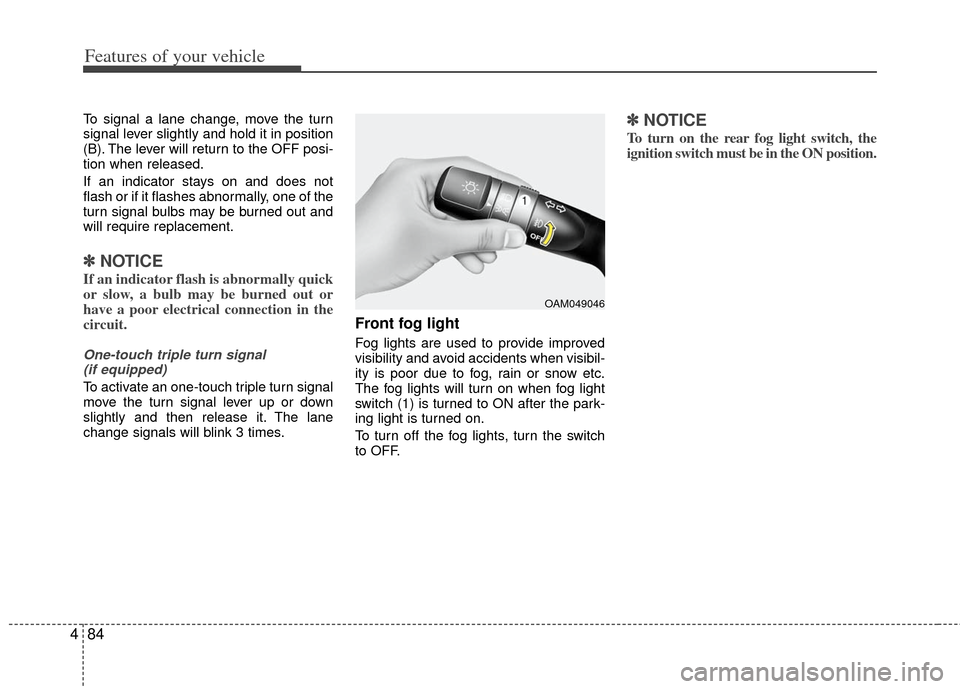 KIA Optima 2011 3.G Owners Manual Features of your vehicle
84
4
To signal a lane change, move the turn
signal lever slightly and hold it in position
(B). The lever will return to the OFF posi-
tion when released.
If an indicator stays