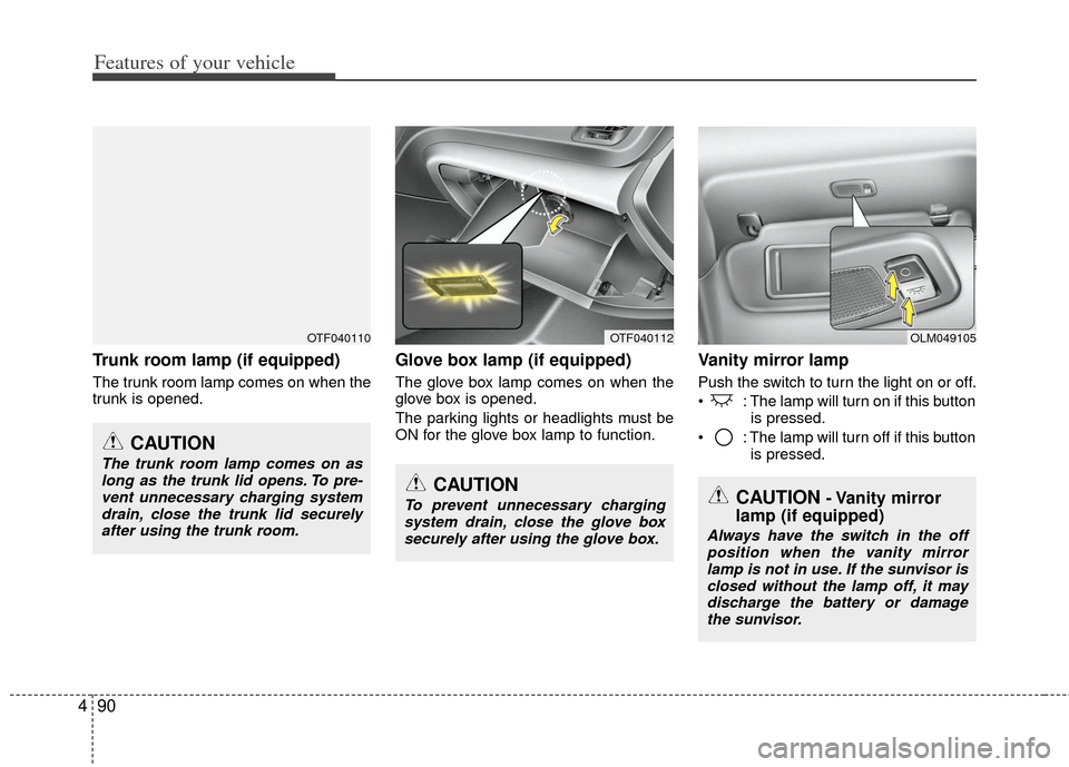 KIA Optima 2011 3.G Owners Manual Features of your vehicle
90
4
Trunk room lamp (if equipped)
The trunk room lamp comes on when the
trunk is opened.
Glove box lamp (if equipped)
The glove box lamp comes on when the
glove box is opened