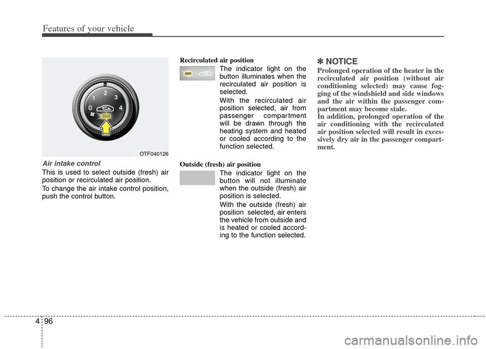 KIA Optima 2011 3.G Owners Manual Features of your vehicle
96
4
Air intake control
This is used to select outside (fresh) air
position or recirculated air position.
To change the air intake control position,
push the control button. KIA Optima 2011 3.G Owners Manual Features of your vehicle
96
4
Air intake control
This is used to select outside (fresh) air
position or recirculated air position.
To change the air intake control position,
push the control button.