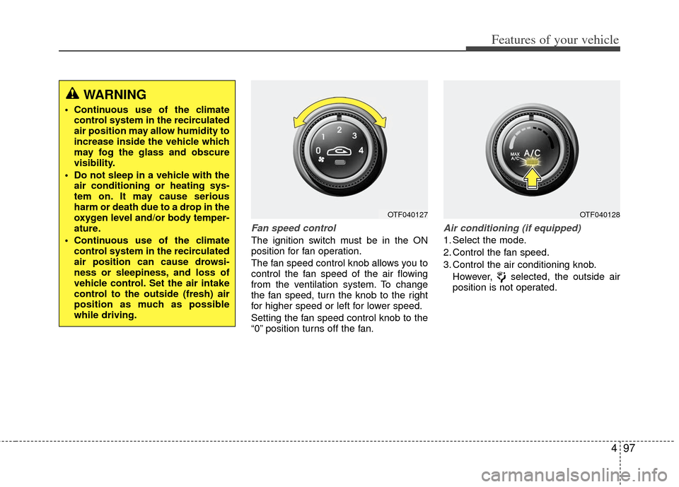 KIA Optima 2011 3.G Owners Manual 497
Features of your vehicle
Fan speed control
The ignition switch must be in the ON
position for fan operation.
The fan speed control knob allows you to
control the fan speed of the air flowing
from KIA Optima 2011 3.G Owners Manual 497
Features of your vehicle
Fan speed control
The ignition switch must be in the ON
position for fan operation.
The fan speed control knob allows you to
control the fan speed of the air flowing
from